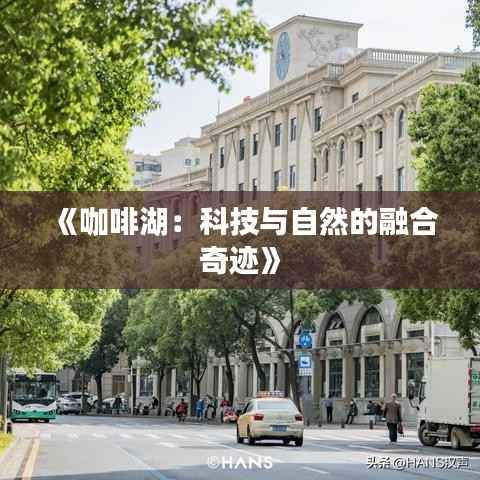 《咖啡湖：科技与自然的融合奇迹》