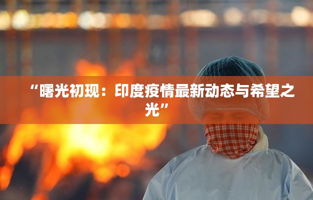 “曙光初现：印度疫情最新动态与希望之光”