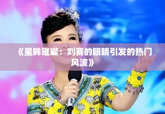《星眸璀璨：刘赛的眼睛引发的热门风波》