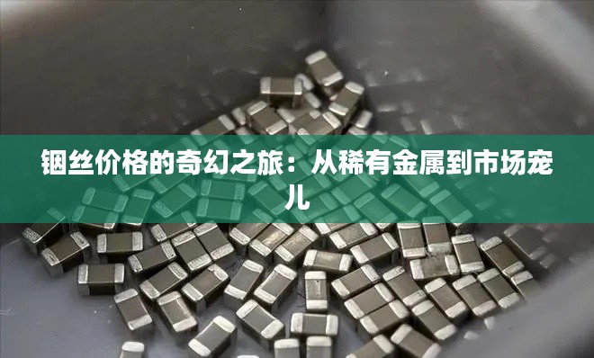 铟丝价格的奇幻之旅:从稀有金属到市场宠儿