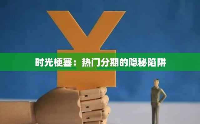 时光梗塞：热门分期的隐秘陷阱