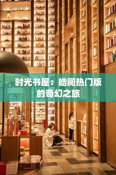 时光书屋:皓阅热门版的奇幻之旅