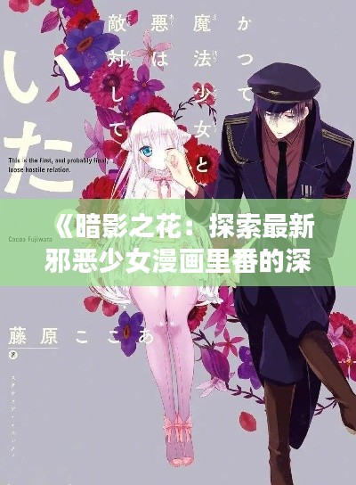 《暗影之花:探索最新邪恶少女漫画里番的深层魅力》