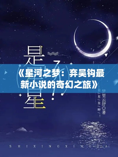 《星河之梦：弃吴钩最新小说的奇幻之旅》