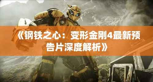 《钢铁之心:变形金刚4最新预告片深度解析》