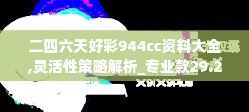 二四六天好彩944cc资料大全,灵活性策略解析_专业款29.284
