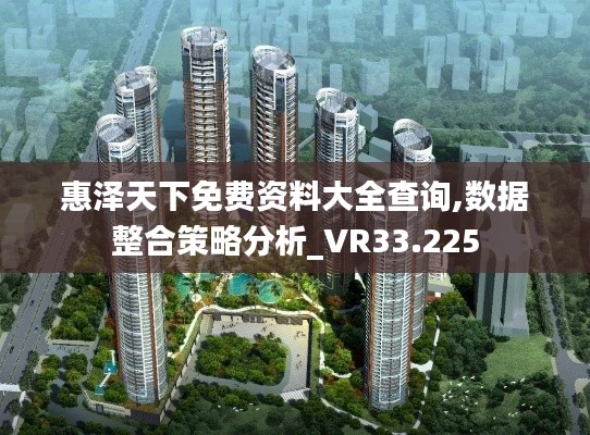 惠泽天下免费资料大全查询,数据整合策略分析_VR33.225