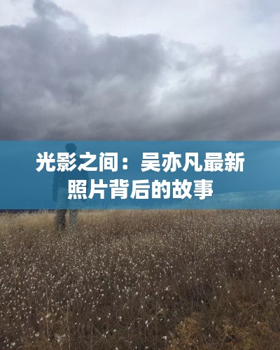 光影之间:吴亦凡最新照片背后的故事