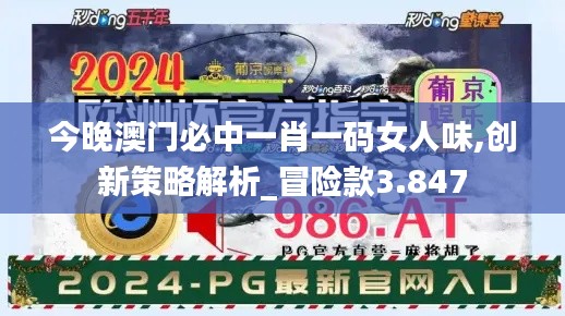 今晚澳门必中一肖一码女人味,创新策略解析_冒险款3.847