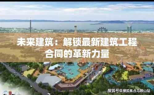 未来建筑:解锁最新建筑工程合同的革新力量