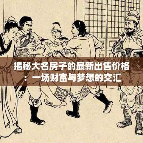 揭秘大名房子的最新出售价格:一场财富与梦想的交汇