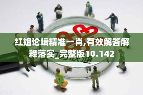 红姐论坛精准一肖,有效解答解释落实_完整版10.142