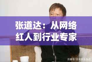 张道达:从网络红人到行业专家的蜕变之路