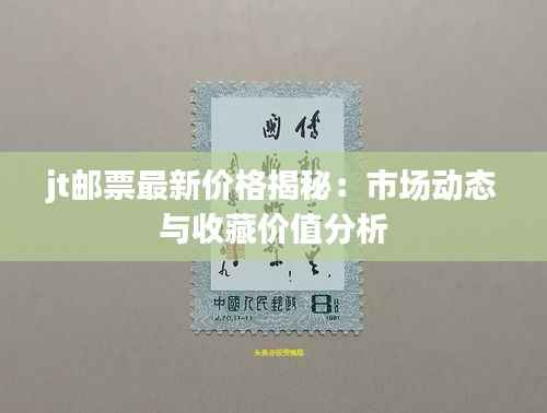 jt邮票最新价格揭秘:市场动态与收藏价值分析