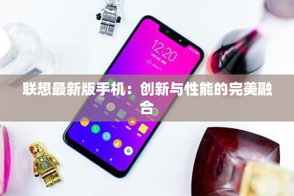 联想最新版手机:创新与性能的完美融合