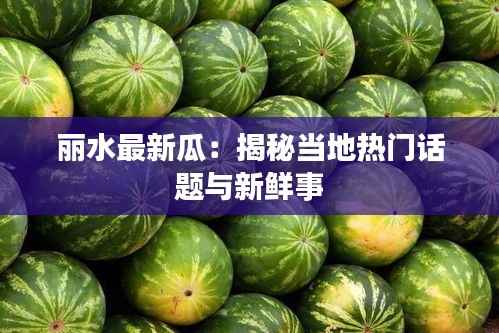 丽水最新瓜：揭秘当地热门话题与新鲜事