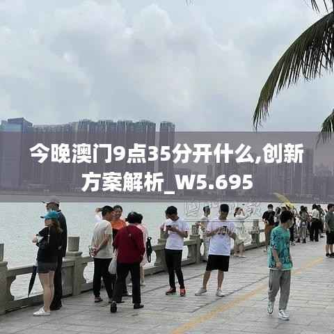 今晚澳门9点35分开什么,创新方案解析_W5.695