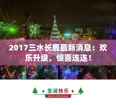 2017三水长鹿最新消息:欢乐升级,惊喜连连!