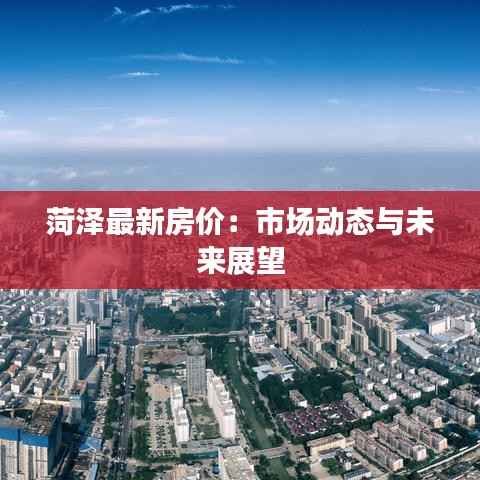 菏泽最新房价:市场动态与未来展望