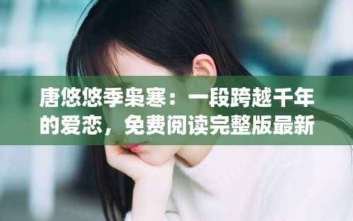 唐悠悠季枭寒：一段跨越千年的爱恋，免费阅读完整版最新章节揭晓