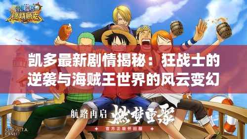 凯多最新剧情揭秘:狂战士的逆袭与海贼王世界的风云变幻