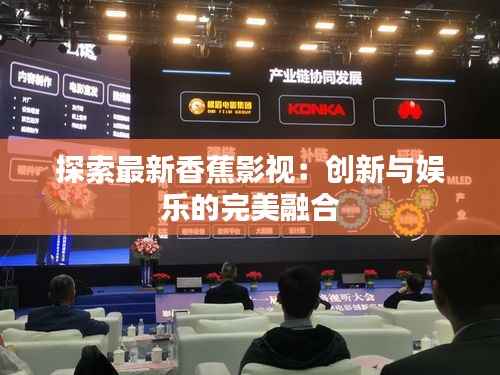 探索最新香蕉影视:创新与娱乐的完美融合