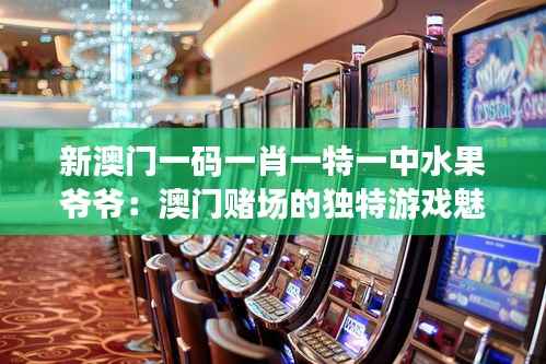 新澳门一码一肖一特一中水果爷爷：澳门赌场的独特游戏魅力