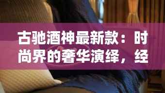 古驰酒神最新款:时尚界的奢华演绎,经典与创新的完美融合