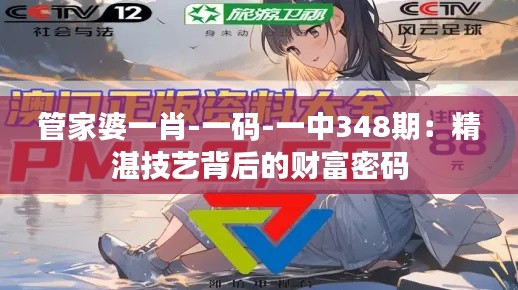 管家婆一肖-一码-一中348期:精湛技艺背后的财富密码