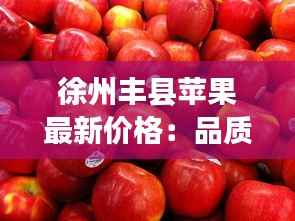 徐州丰县苹果最新价格:品质与市场的完美融合