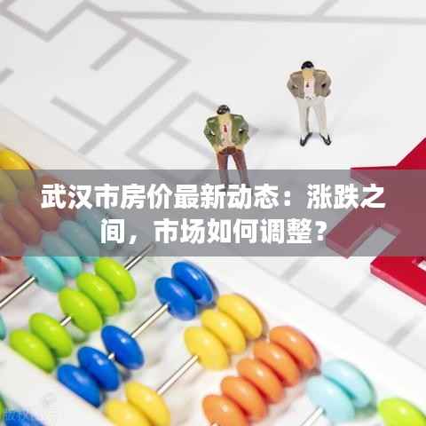 武汉市房价最新动态:涨跌之间,市场如何调整?