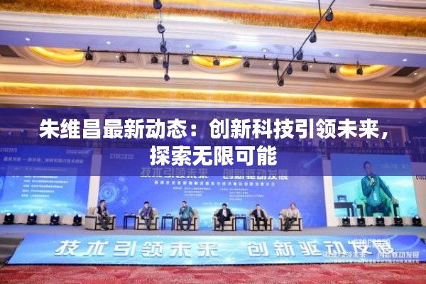朱维昌最新动态:创新科技引领未来,探索无限可能