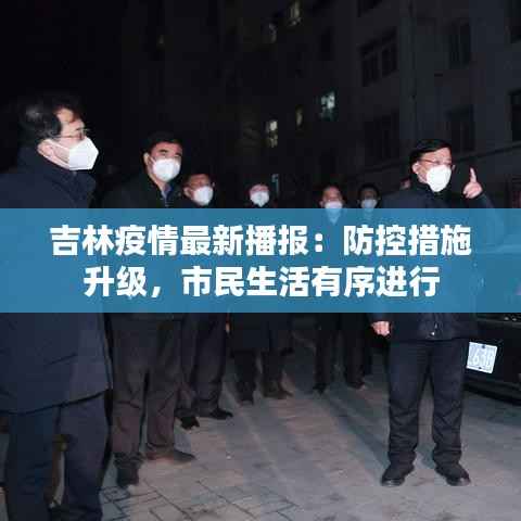 吉林疫情最新播报:防控措施升级,市民生活有序进行