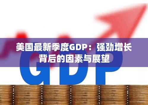 美国最新季度GDP:强劲增长背后的因素与展望