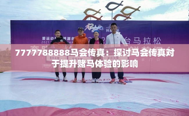 7777788888马会传真：探讨马会传真对于提升赌马体验的影响