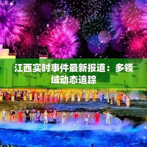 江西实时事件最新报道:多领域动态追踪