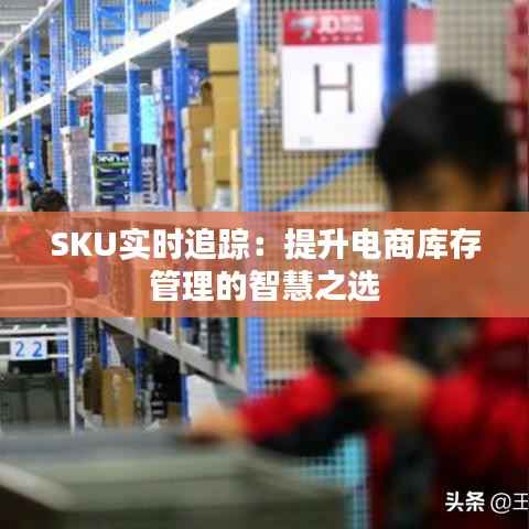SKU实时追踪:提升电商库存管理的智慧之选