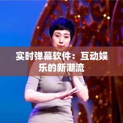 实时弹幕软件:互动娱乐的新潮流
