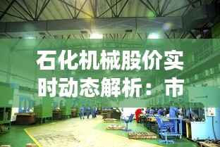 石化机械股价实时动态解析：市场波动下的投资机遇