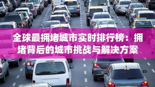 全球最拥堵城市实时排行榜:拥堵背后的城市挑战与解决方案