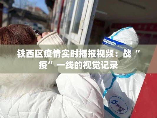 铁西区疫情实时播报视频:战“疫”一线的视觉记录