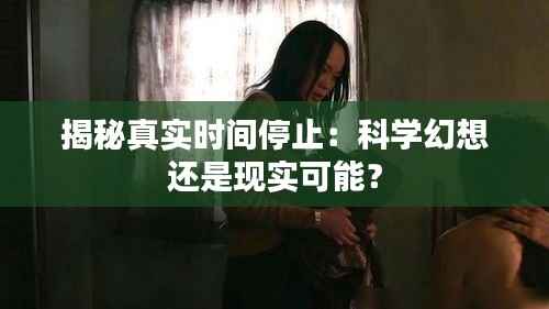 揭秘真实时间停止:科学幻想还是现实可能?