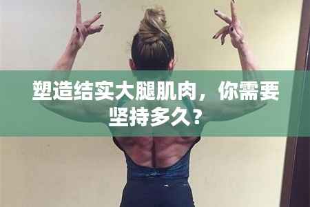 塑造结实大腿肌肉,你需要坚持多久?