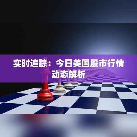 实时追踪:今日美国股市行情动态解析