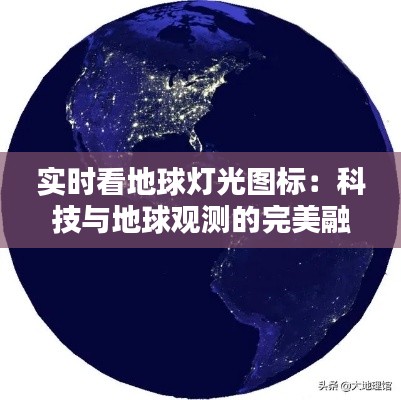 实时看地球灯光图标:科技与地球观测的完美融合