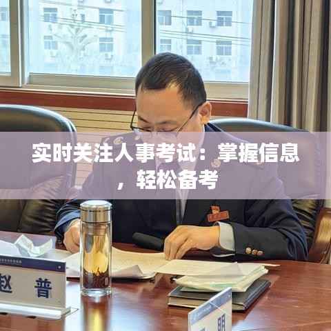 实时关注人事考试:掌握信息,轻松备考