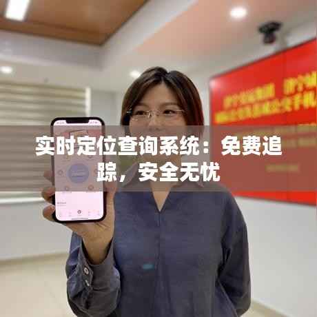 实时定位查询系统：免费追踪，安全无忧