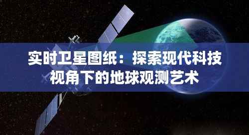 实时卫星图纸：探索现代科技视角下的地球观测艺术