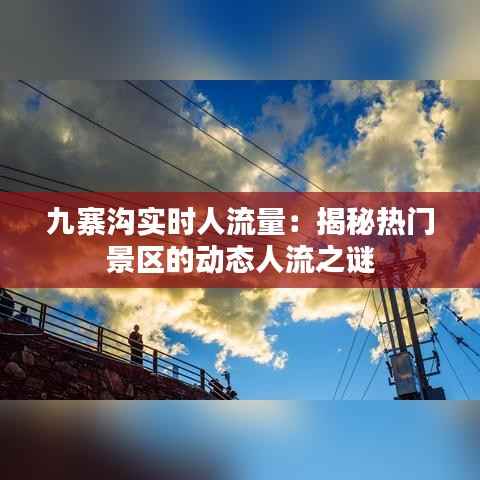 九寨沟实时人流量:揭秘热门景区的动态人流之谜