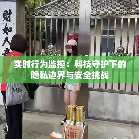 实时行为监控：科技守护下的隐私边界与安全挑战